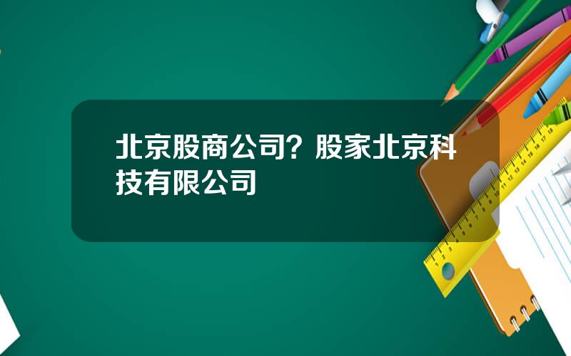 北京股商公司？股家北京科技有限公司