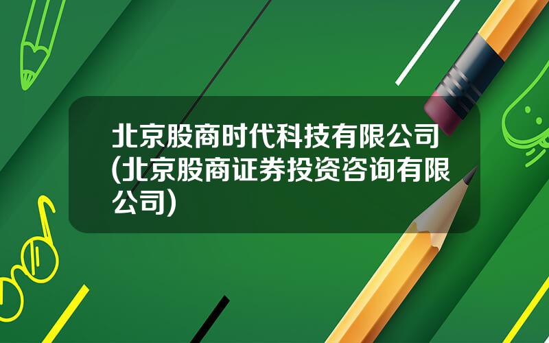 北京股商时代科技有限公司(北京股商证券投资咨询有限公司)