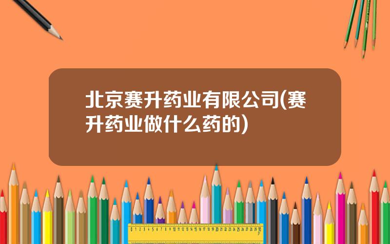 北京赛升药业有限公司(赛升药业做什么药的)