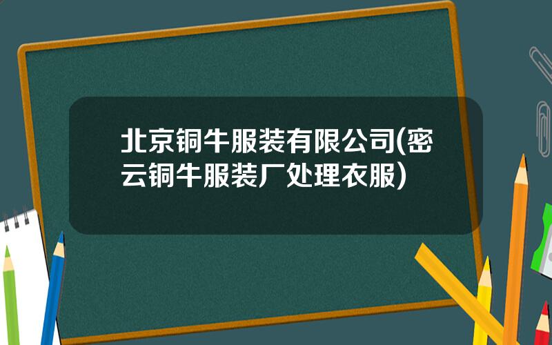 北京铜牛服装有限公司(密云铜牛服装厂处理衣服)