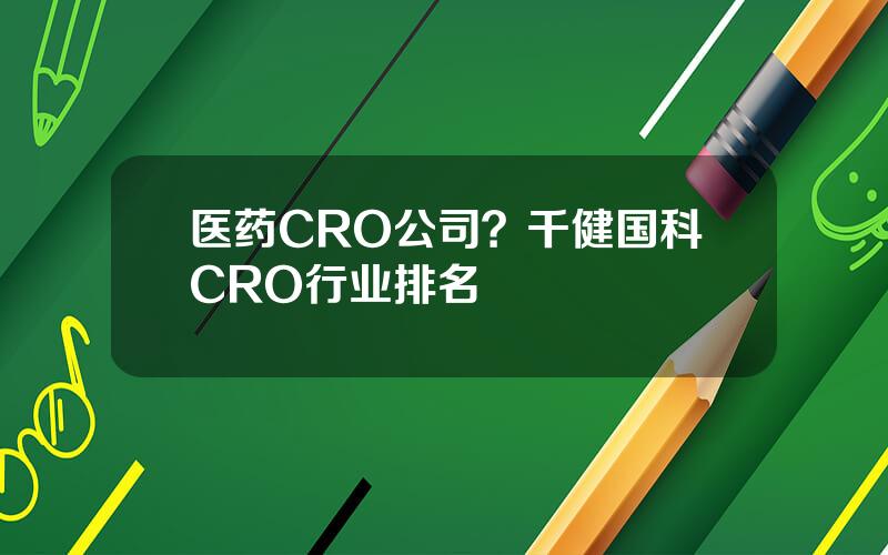 医药CRO公司？千健国科CRO行业排名