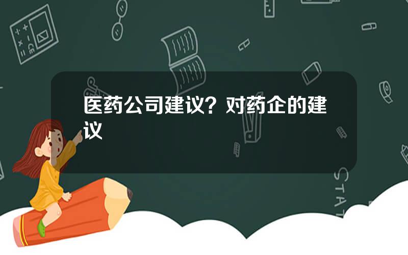 医药公司建议？对药企的建议