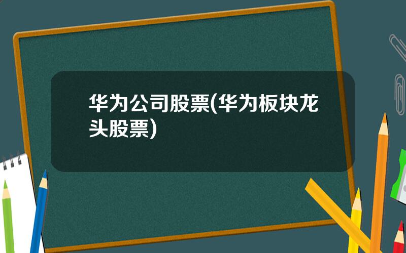 华为公司股票(华为板块龙头股票)