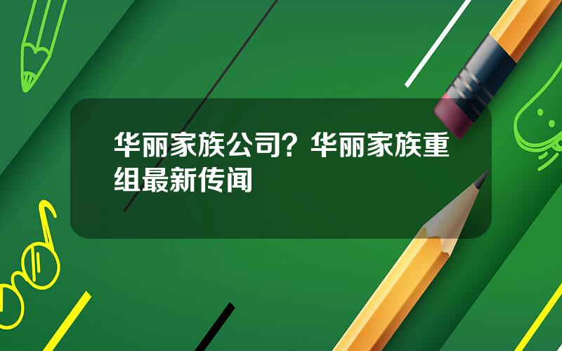 华丽家族公司？华丽家族重组最新传闻