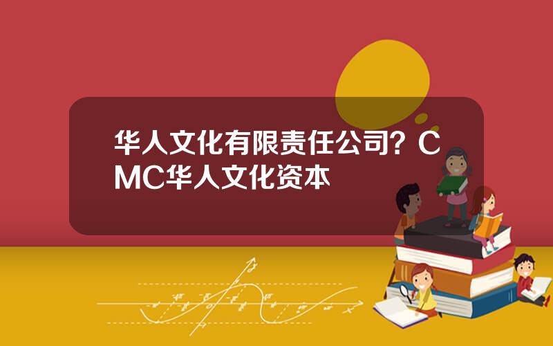 华人文化有限责任公司？CMC华人文化资本