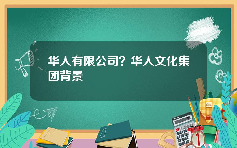 华人有限公司？华人文化集团背景