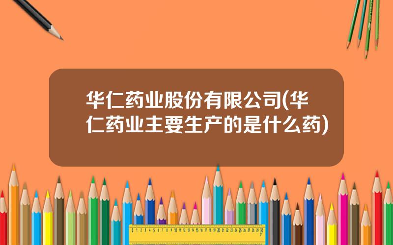 华仁药业股份有限公司(华仁药业主要生产的是什么药)