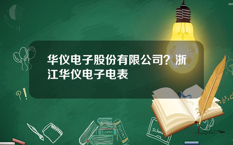 华仪电子股份有限公司？浙江华仪电子电表