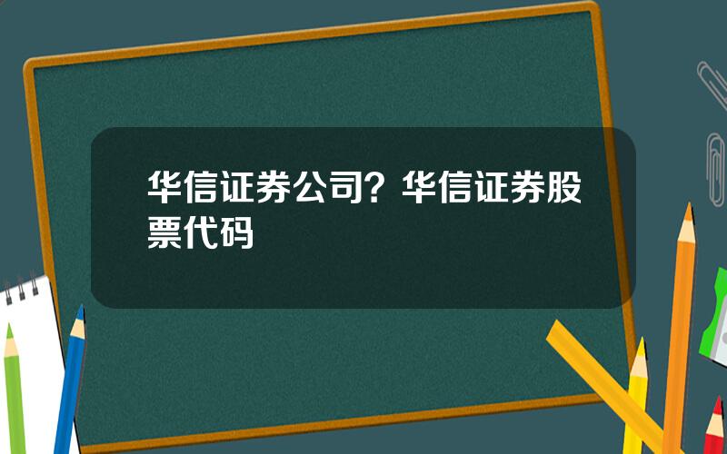 华信证券公司？华信证券股票代码