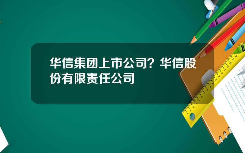 华信集团上市公司？华信股份有限责任公司