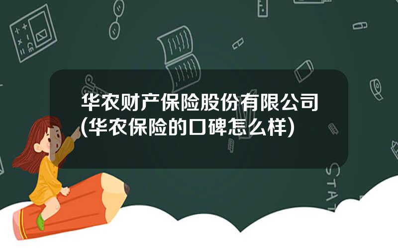 华农财产保险股份有限公司(华农保险的口碑怎么样)