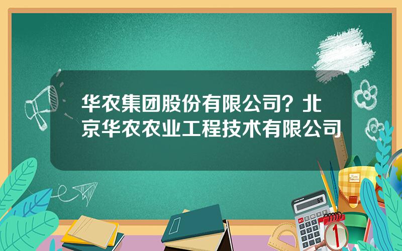 华农集团股份有限公司？北京华农农业工程技术有限公司