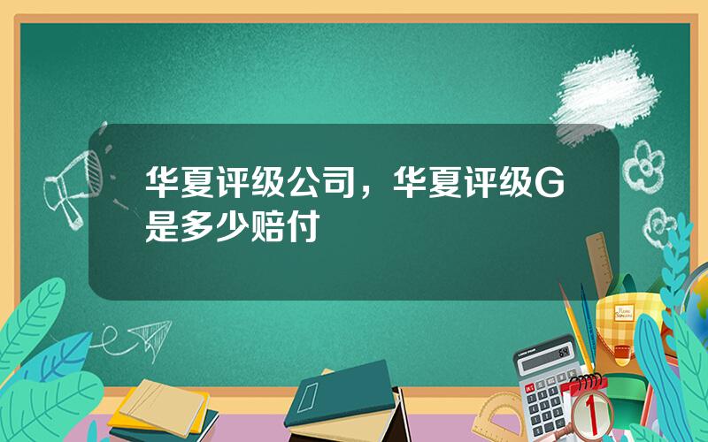 华夏评级公司，华夏评级G是多少赔付