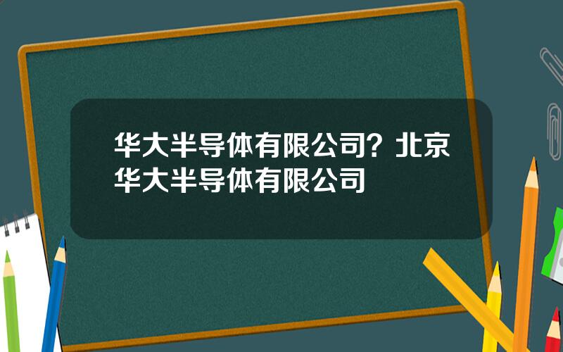 华大半导体有限公司？北京华大半导体有限公司