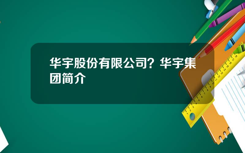 华宇股份有限公司？华宇集团简介