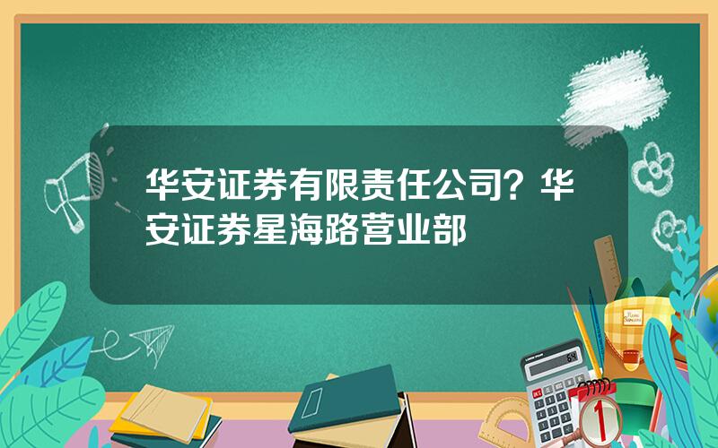 华安证券有限责任公司？华安证券星海路营业部