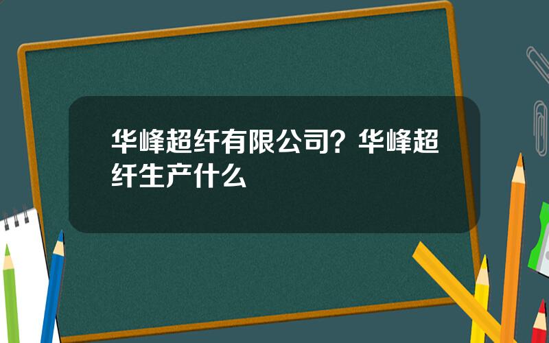 华峰超纤有限公司？华峰超纤生产什么