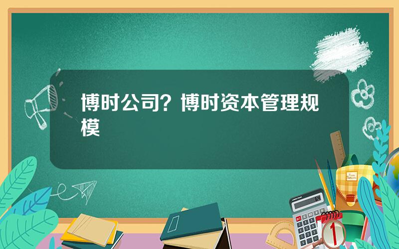 博时公司？博时资本管理规模