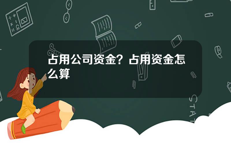 占用公司资金？占用资金怎么算