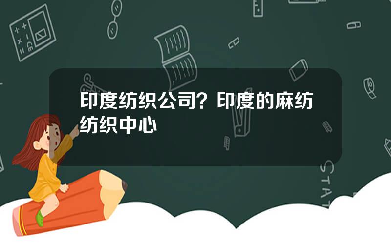 印度纺织公司？印度的麻纺纺织中心