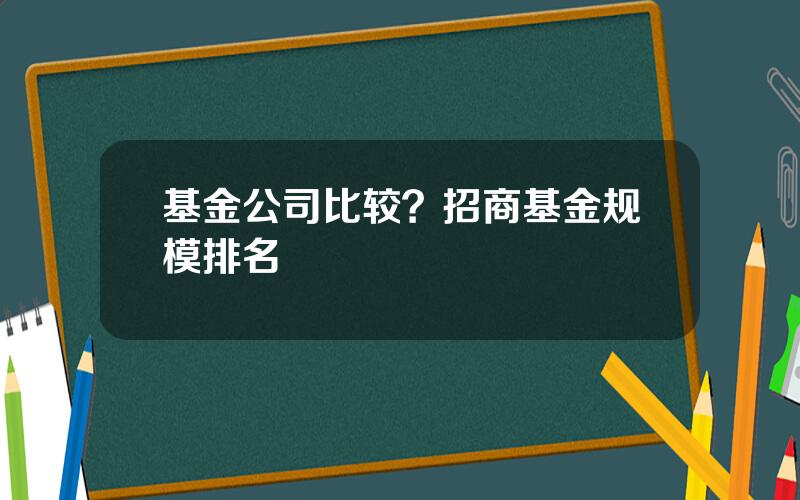 基金公司比较？招商基金规模排名