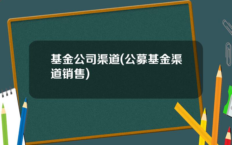 基金公司渠道(公募基金渠道销售)