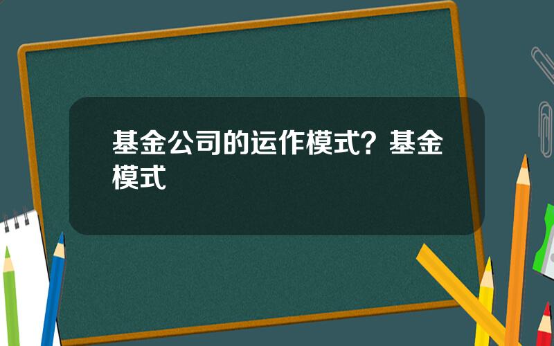 基金公司的运作模式？基金模式