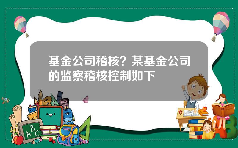 基金公司稽核？某基金公司的监察稽核控制如下