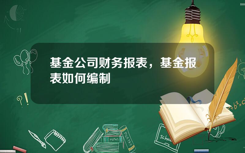 基金公司财务报表，基金报表如何编制