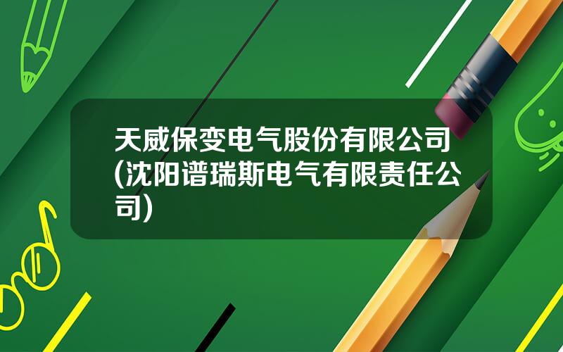 天威保变电气股份有限公司(沈阳谱瑞斯电气有限责任公司)