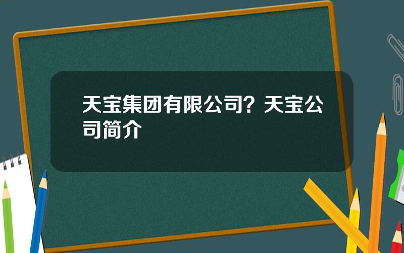 天宝集团有限公司？天宝公司简介