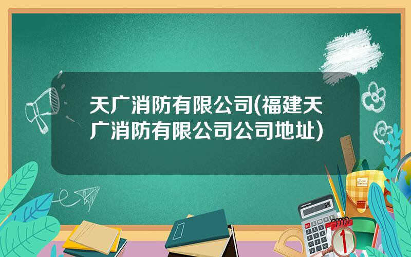 天广消防有限公司(福建天广消防有限公司公司地址)