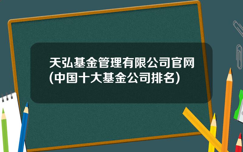 天弘基金管理有限公司官网(中国十大基金公司排名)