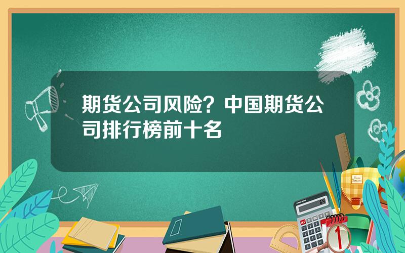 期货公司风险？中国期货公司排行榜前十名