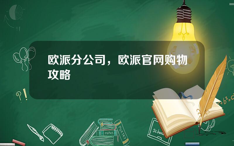 欧派分公司，欧派官网购物攻略