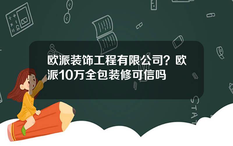 欧派装饰工程有限公司？欧派10万全包装修可信吗