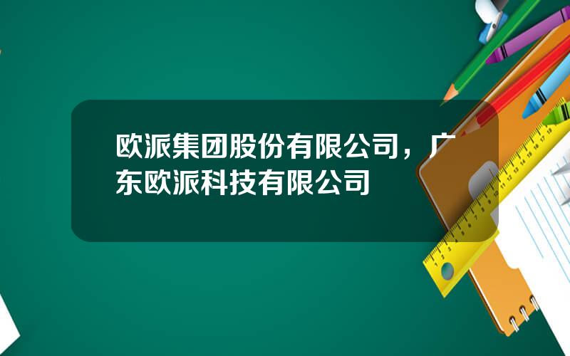 欧派集团股份有限公司，广东欧派科技有限公司