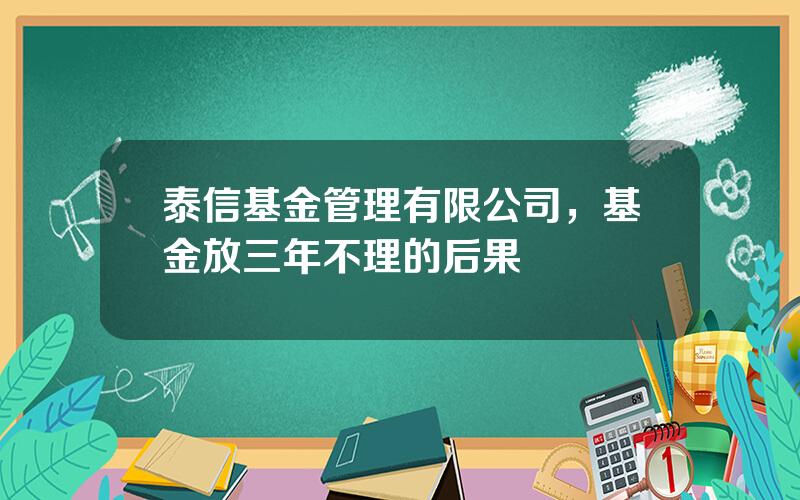 泰信基金管理有限公司，基金放三年不理的后果