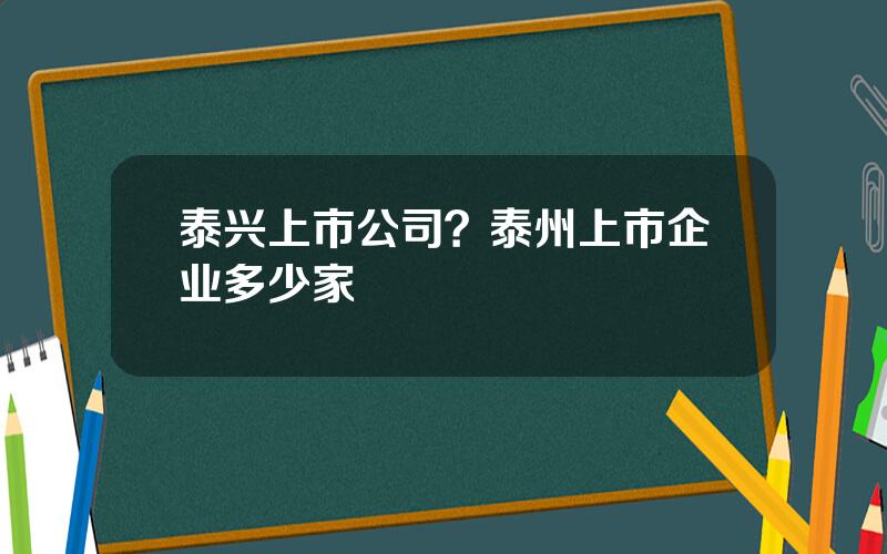 泰兴上市公司？泰州上市企业多少家