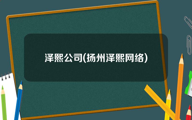 泽熙公司(扬州泽熙网络)