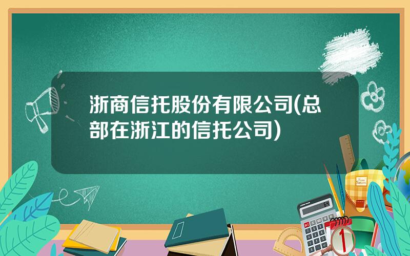 浙商信托股份有限公司(总部在浙江的信托公司)