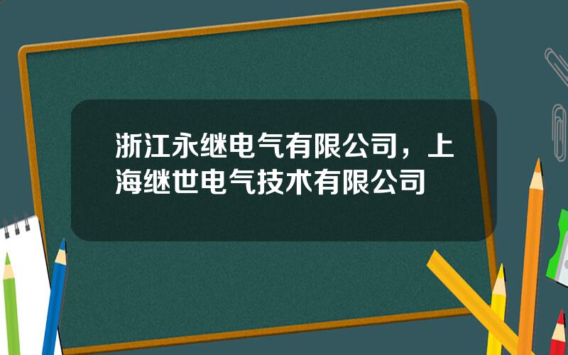 浙江永继电气有限公司，上海继世电气技术有限公司