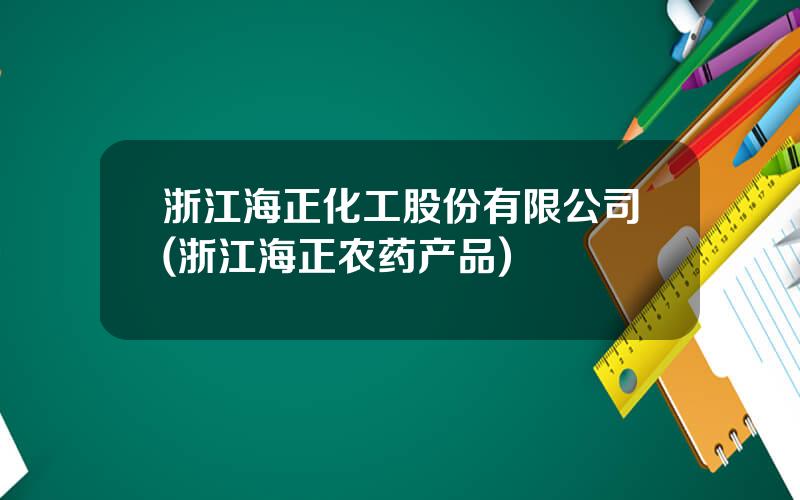 浙江海正化工股份有限公司(浙江海正农药产品)