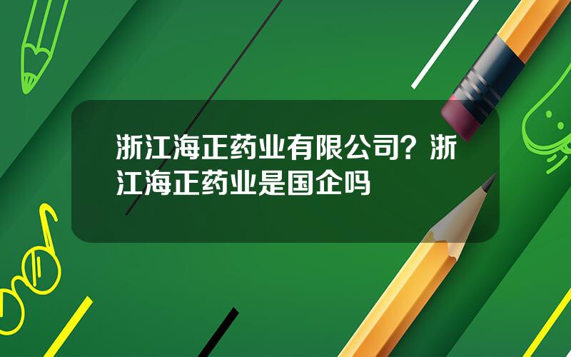 浙江海正药业有限公司？浙江海正药业是国企吗