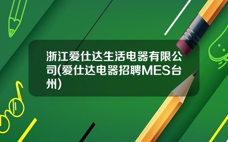 浙江爱仕达生活电器有限公司(爱仕达电器招聘MES台州)