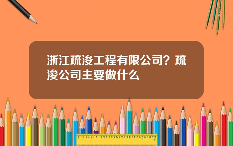 浙江疏浚工程有限公司？疏浚公司主要做什么