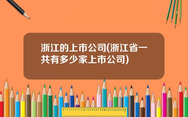 浙江的上市公司(浙江省一共有多少家上市公司)