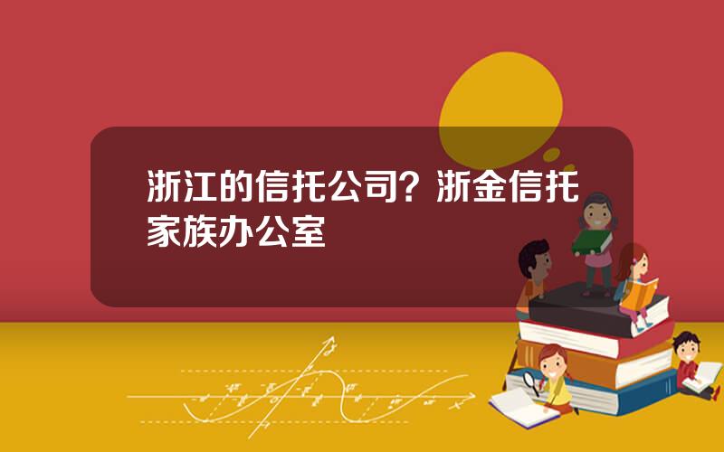 浙江的信托公司？浙金信托家族办公室