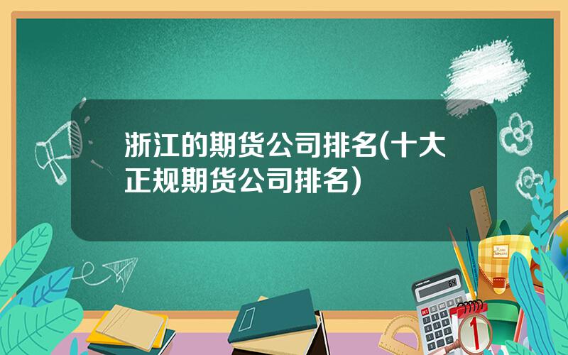 浙江的期货公司排名(十大正规期货公司排名)