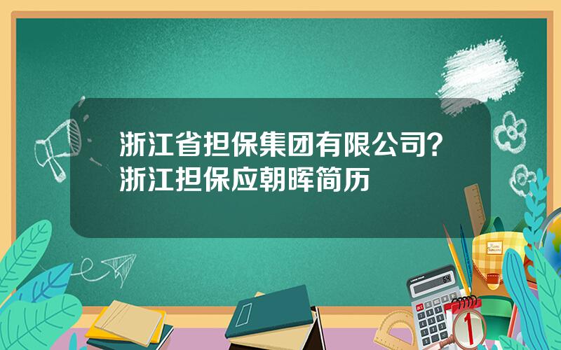 浙江省担保集团有限公司？浙江担保应朝晖简历